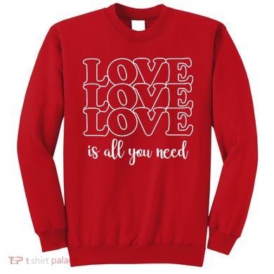Love Is All You Need Sweatshirt
