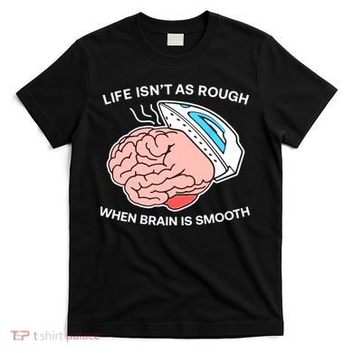 Life Isn’t As Rough When Brain Is Smooth T-Shirt
