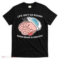 Life Isn’t As Rough When Brain Is Smooth T-Shirt thumb 0