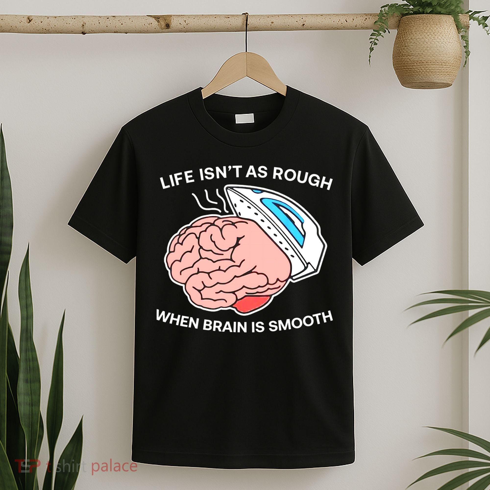 Life Isn’t As Rough When Brain Is Smooth T-Shirt