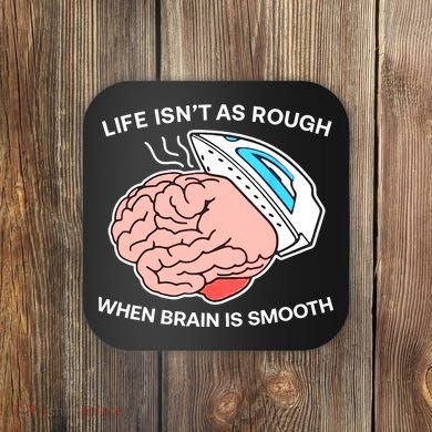 Life Isn’t As Rough When Brain Is Smooth Coaster