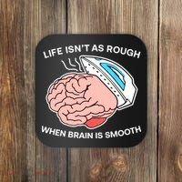 Life Isn’t As Rough When Brain Is Smooth Coaster thumb 0