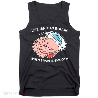 Life Isn’t As Rough When Brain Is Smooth Tank Top