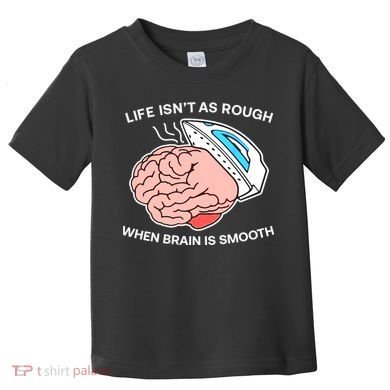 Life Isn’t As Rough When Brain Is Smooth Toddler T-Shirt