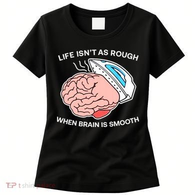 Life Isn’t As Rough When Brain Is Smooth Women's T-Shirt