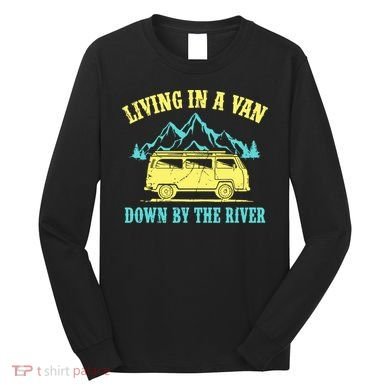 Living In A Van Down By The River Long Sleeve Shirt