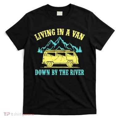 Living In A Van Down By The River T-Shirt