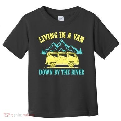 Living In A Van Down By The River Toddler T-Shirt