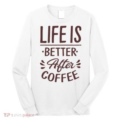 Life Is Better After Coffee Long Sleeve Shirt