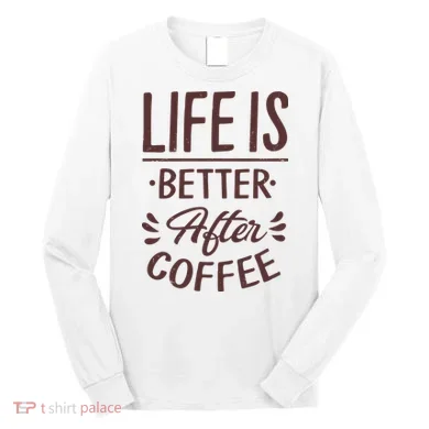 Life Is Better After Coffee Long Sleeve Shirt