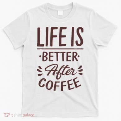 Life Is Better After Coffee T-Shirt