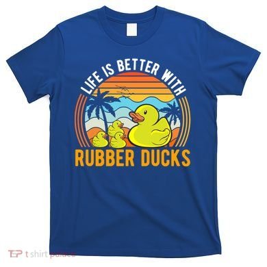 Life Is Better With Rubber Ducks Rubber Duck Gift T-Shirt