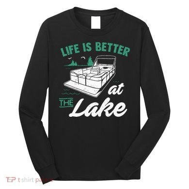 Life Is Better At The Lake Pontoon Boat Long Sleeve Shirt