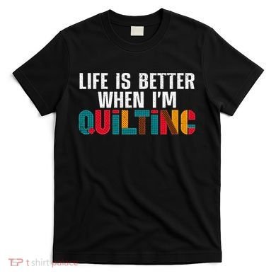 Life Is Better Quilting Design Quilter Sewing Lovers T-Shirt
