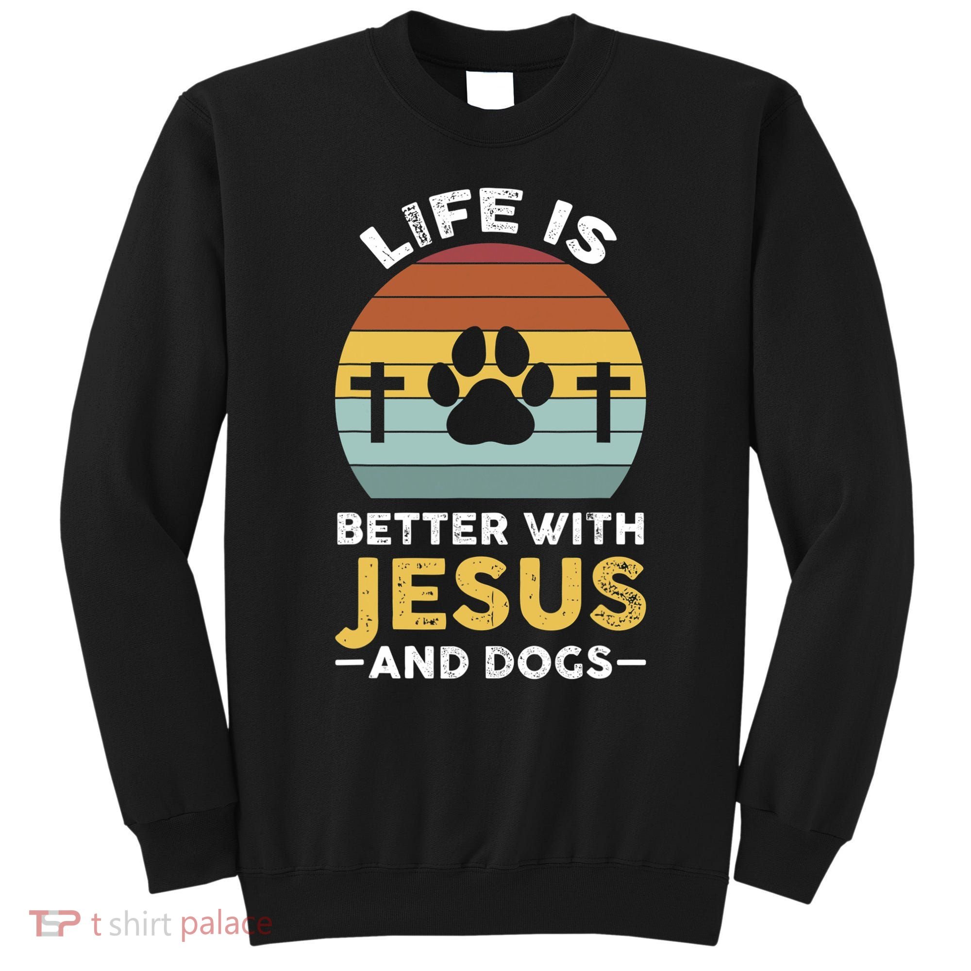 Life Is Better With Jesus And Dogs Jesus Sweatshirt