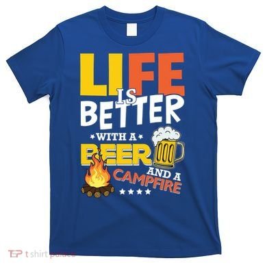 Life Is Better With A Beer And A Campfire Gift For Beer Day T-Shirt