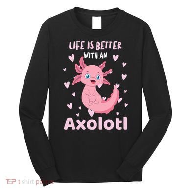 Life Is Better With An Axolotl Cute Kawaii Design Long Sleeve Shirt