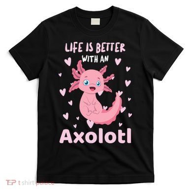 Life Is Better With An Axolotl Cute Kawaii Design T-Shirt