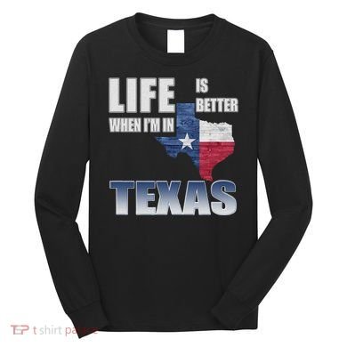 Life Is Better When IM In Texas Long Sleeve Shirt