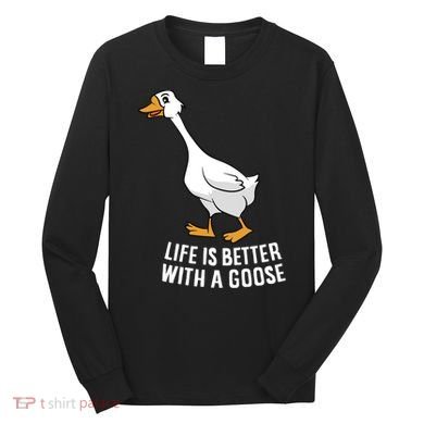 Life Is Better With A Goose Funny Goose Gift Long Sleeve Shirt