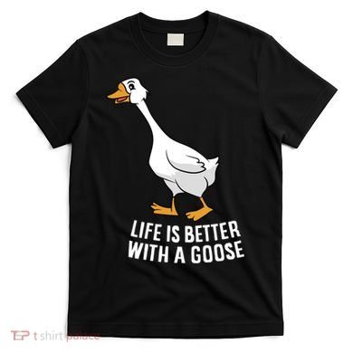 Life Is Better With A Goose Funny Goose Gift T-Shirt