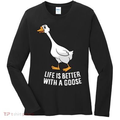 Life Is Better With A Goose Funny Goose Gift Women's Long Sleeve Shirt