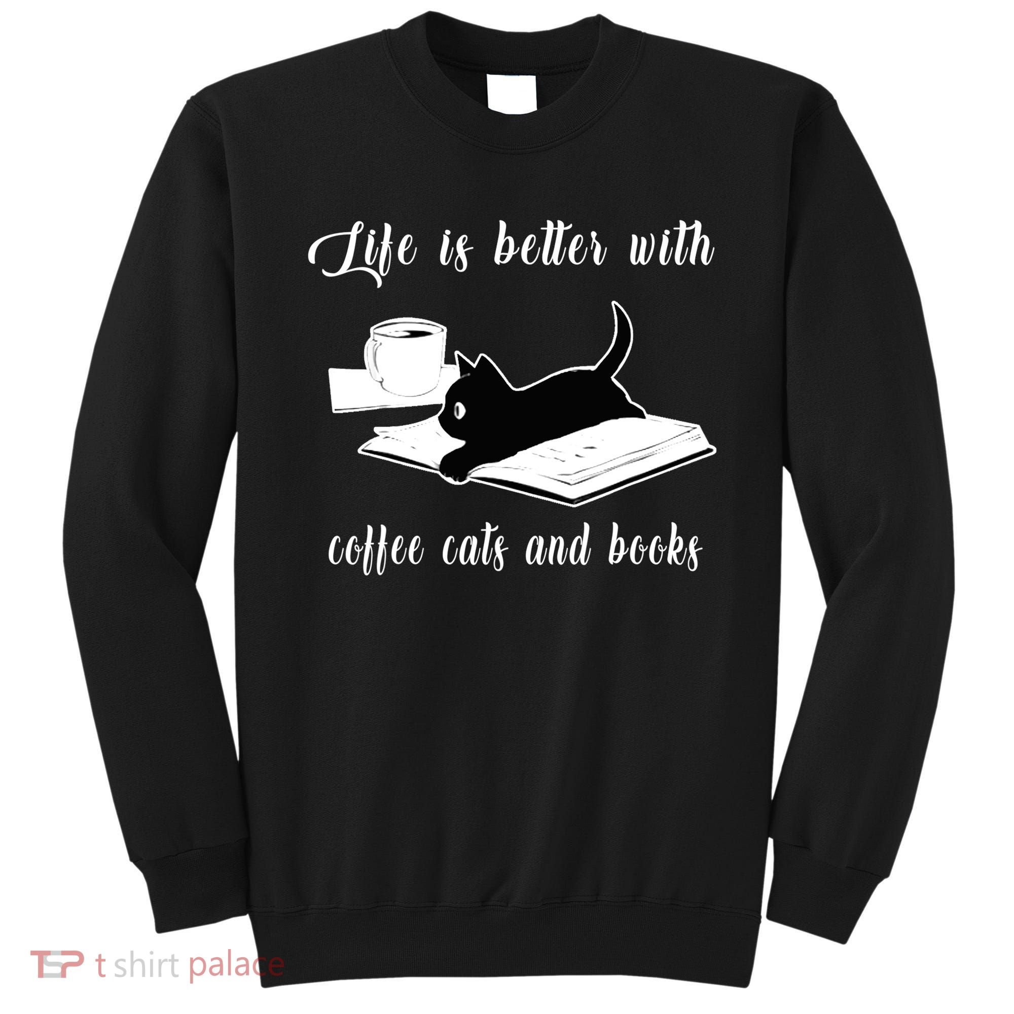 Life Is Better With Coffee Cats And Books Cat Lover TShirt Sweatshirt