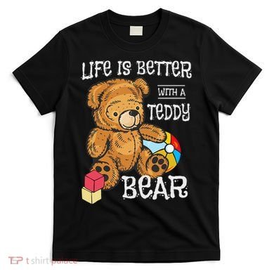 Life Is Better With A Teddy Bear Stuffed Toy T-Shirt