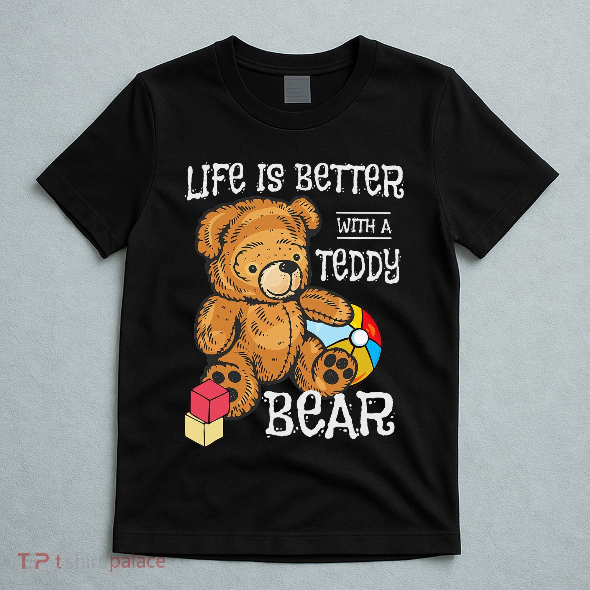 Life Is Better With A Teddy Bear Stuffed Toy T-Shirt