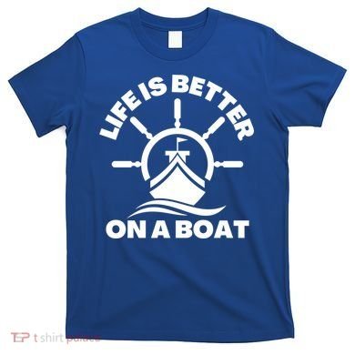 Life Is Better On A Boat Boating Cool Gift T-Shirt