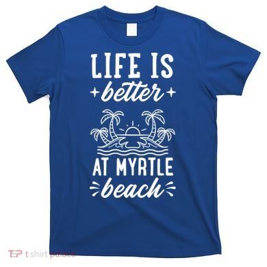 Life Is Better At Myrtle Beach Matching Family Spring Trip Gift T-Shirt