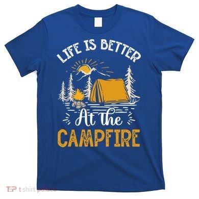 Life Is Better At The Campfire Meaningful Gift T-Shirt