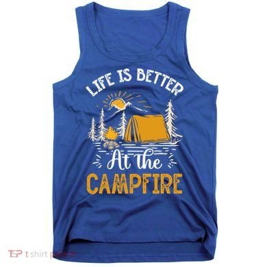 Life Is Better At The Campfire Meaningful Gift Tank Top