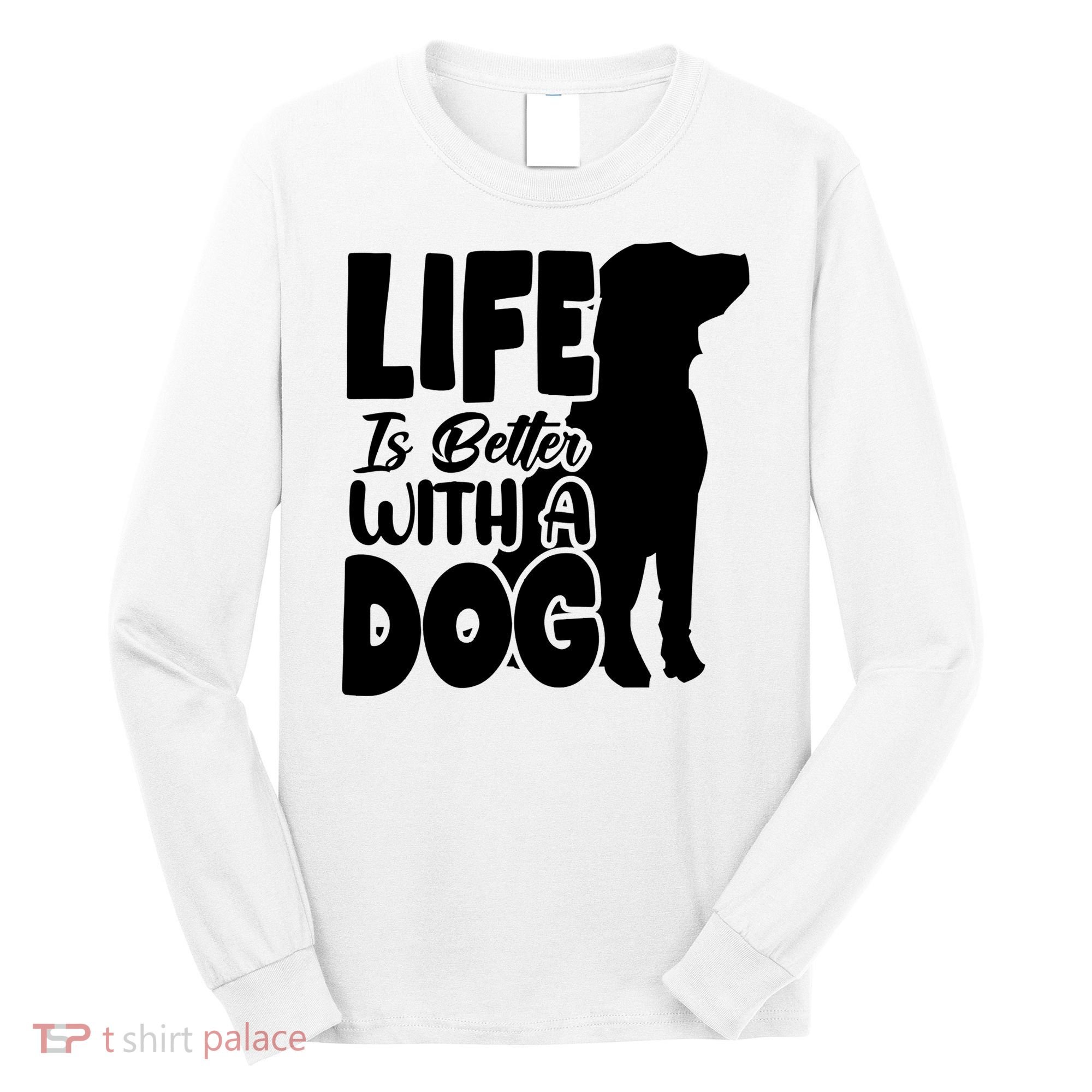 Life Is Better With A Dog Long Sleeve Shirt