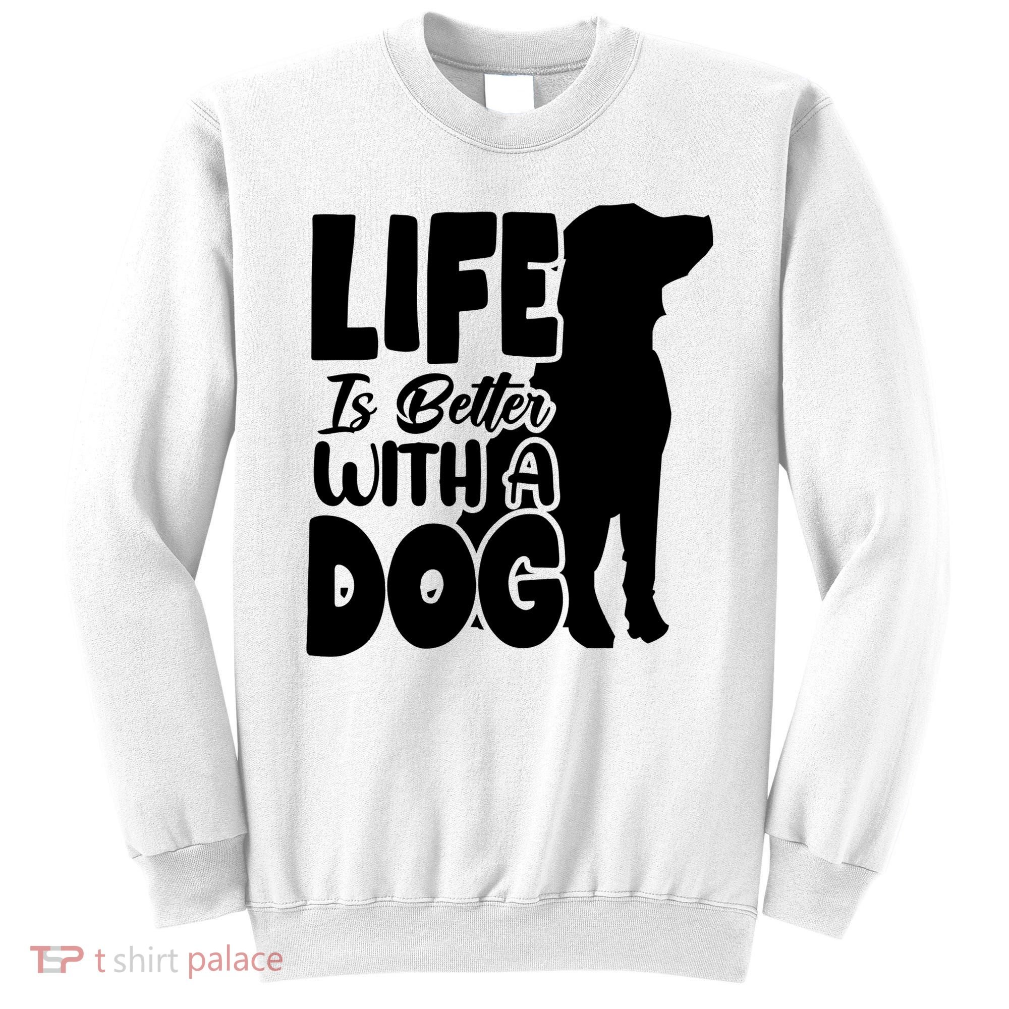 Life Is Better With A Dog Sweatshirt