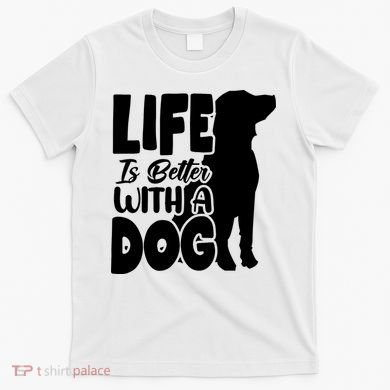 Life Is Better With A Dog T-Shirt