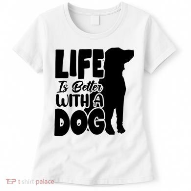 Life Is Better With A Dog Women's T-Shirt