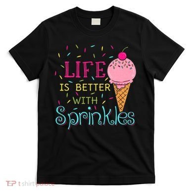 Life Is Better With Sprinkles Sweet Ice Cream Lover T-Shirt