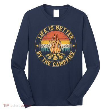 Life Is Better By The Campfire Camping Campfire Gift For Camper Long Sleeve Shirt