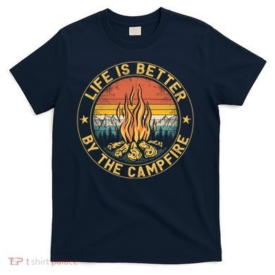 Life Is Better By The Campfire Camping Campfire Gift For Camper T-Shirt
