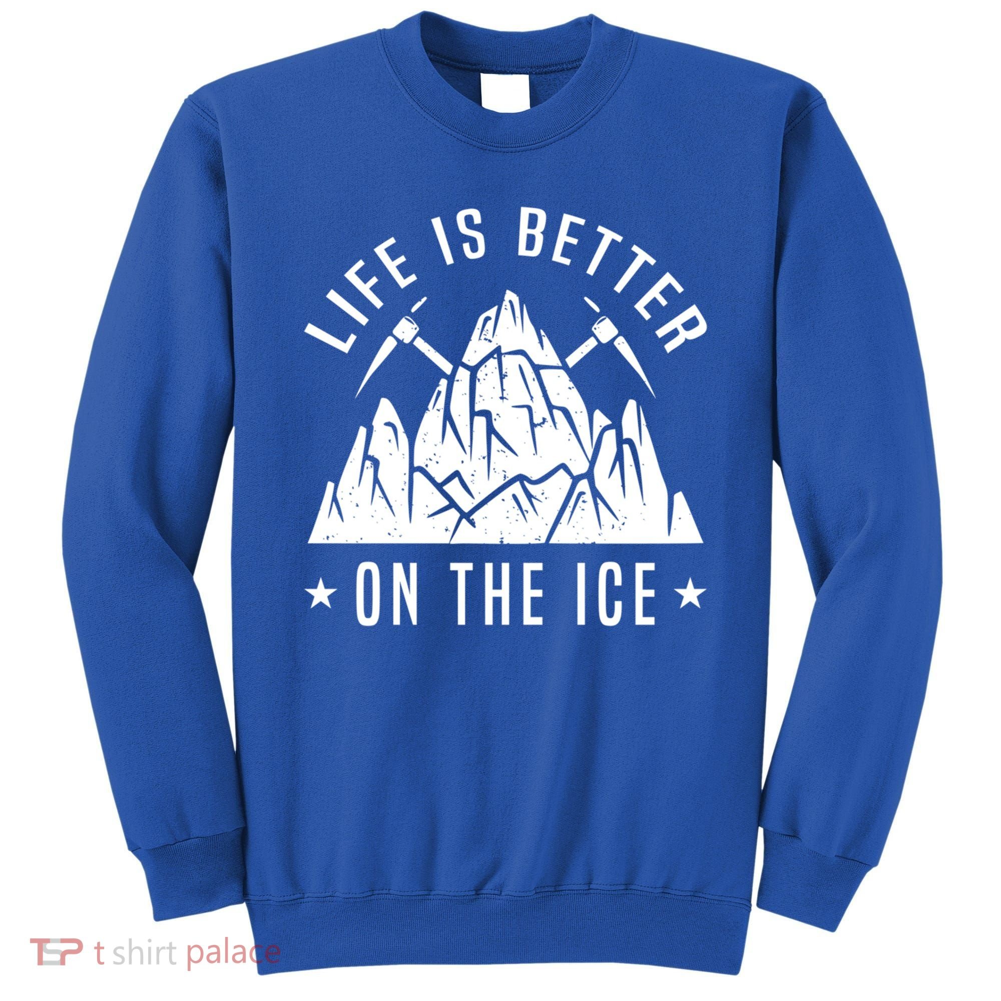 Life Is Better On The Ice Mountaineering Snow Ice Climber Funny Gift Sweatshirt