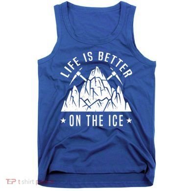 Life Is Better On The Ice Mountaineering Snow Ice Climber Funny Gift Tank Top