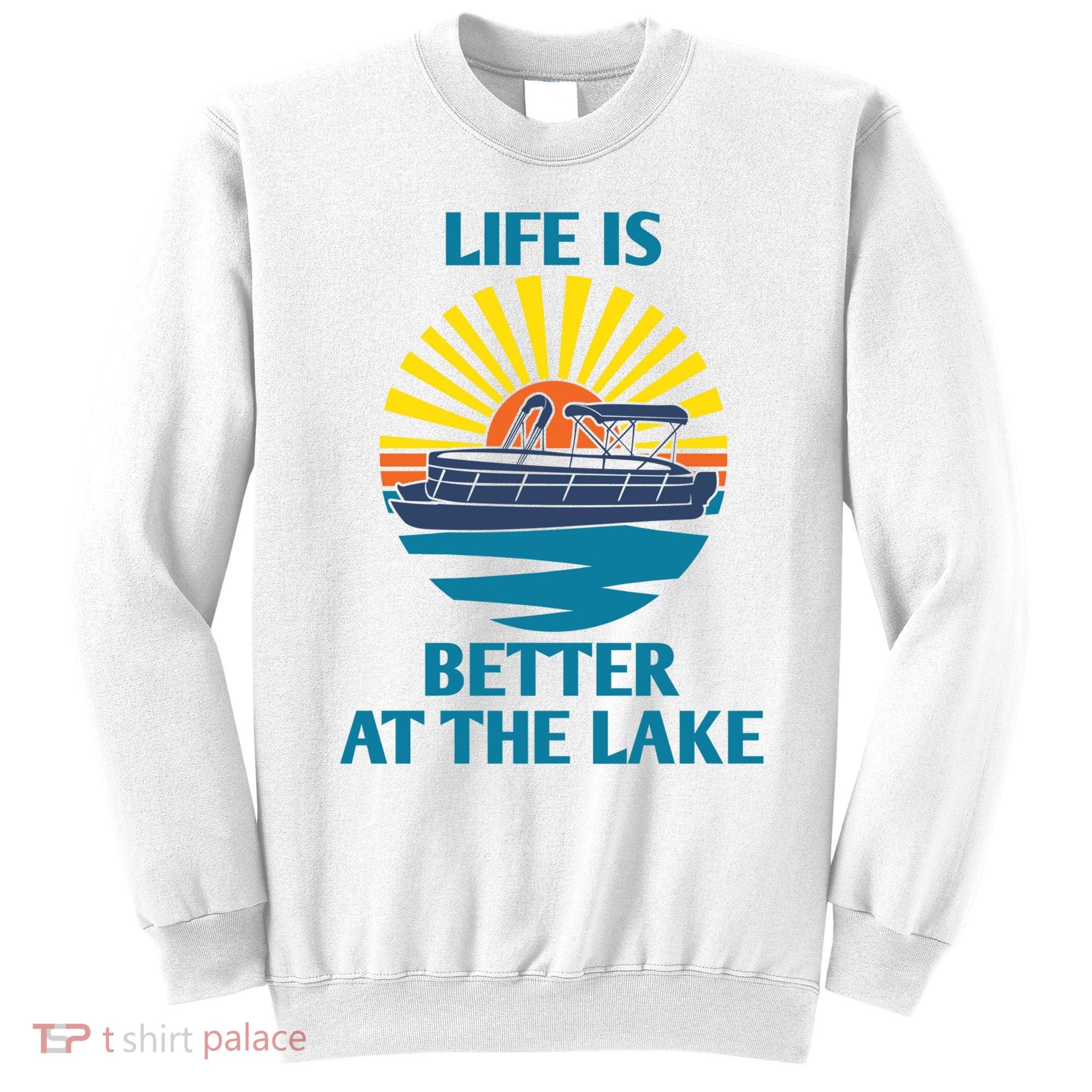 Life Is Better At The Lake Pontoon Boat Pontooning Lake Love Great Gift Sweatshirt