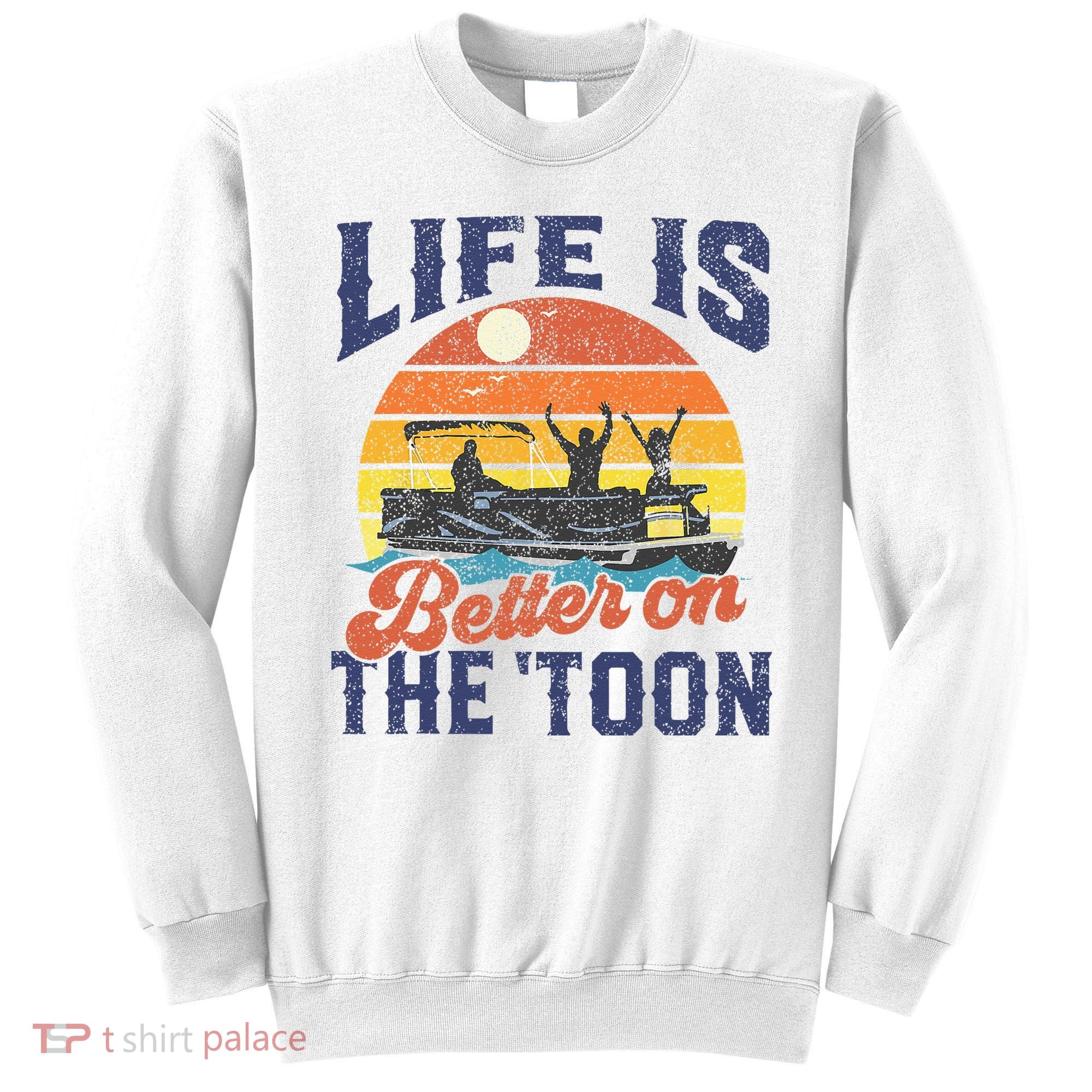 Life Is Better On The Toon Pontoon Boat Boating Fathers Gift Sweatshirt