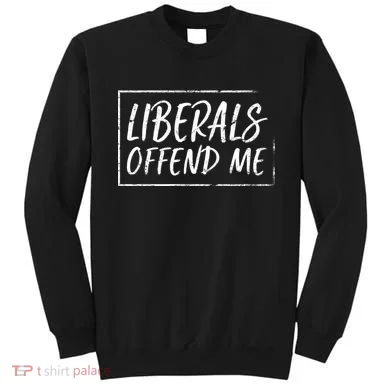 Liberals Offend Me Sweatshirt