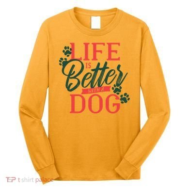 Life Is Better With A Dog Long Sleeve Shirt