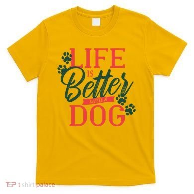 Life Is Better With A Dog T-Shirt