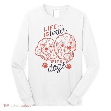 Life Is Better With Dogs Long Sleeve Shirt