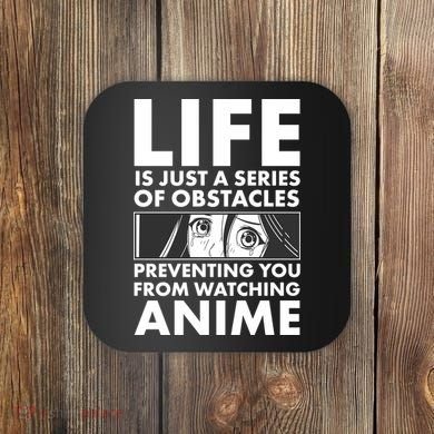 Life Is Just A Series Of Obstacles Preventing You From Watching Anime Coaster