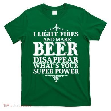 Light Fires And Make Beer Disappear  T-Shirt